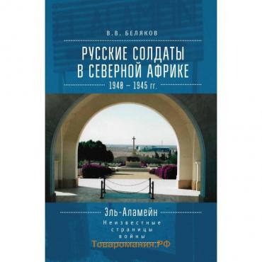 Русские солдаты в Северной Африке. 1940-1945 гг. Неизвестные страницы войны. Беляков В.