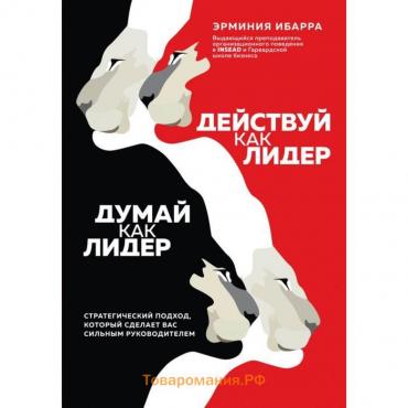 Действуй как лидер, думай как лидер. Стратегический подход, который сделает вас сильным руководителем