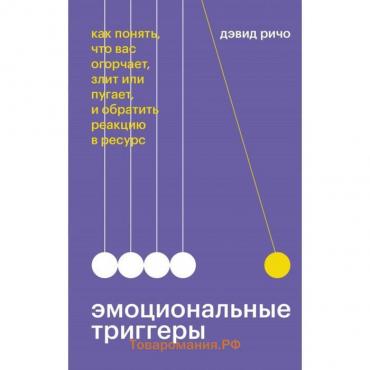 Эмоциональные триггеры. Как понять, что вас огорчает, злит или пугает, и обратить реакцию в ресурс. Дэвид Ричо