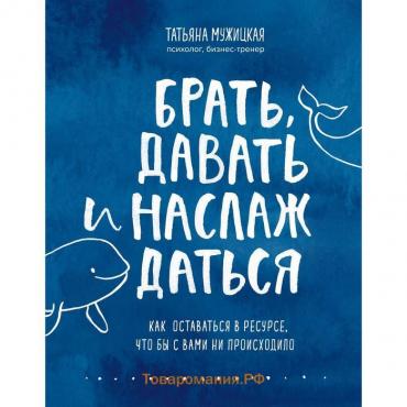 Книга «Брать, давать и наслаждаться. Как оставаться в ресурсе, что бы с вами ни происходило», Мужицкая Т.