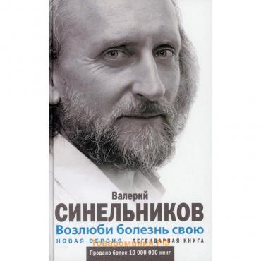 Возлюби болезнь свою. Как стать здоровым, познав радость жизни. Синельников Валерий Владимирович