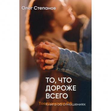 То, что дороже всего. 2-е издание, дополненное. Степанов Олег Геннадьевич