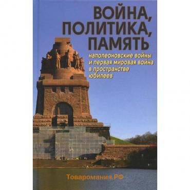 Война, политика, память: Наполеоновские войны и Первая мировая война в пространстве юбилеев